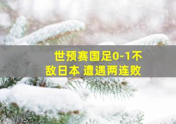 世预赛国足0-1不敌日本 遭遇两连败